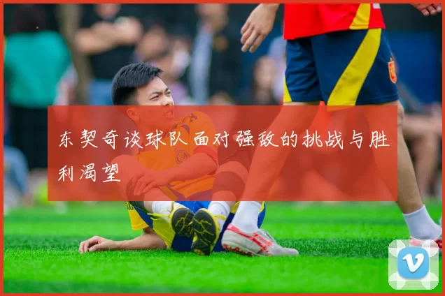 东契奇谈球队面对强敌的挑战与胜利渴望