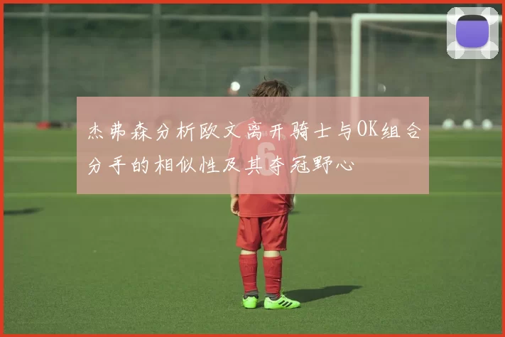 杰弗森分析欧文离开骑士与OK组合分手的相似性及其夺冠野心